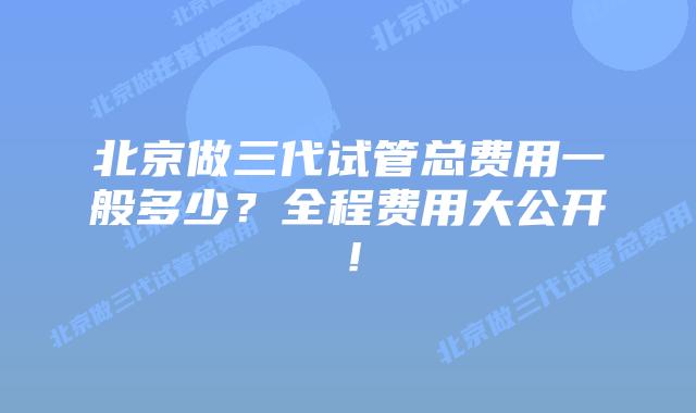 北京做三代试管总费用一般多少?全程费用大公开!插图 北京做三代试管总费用一般多少?全程费用大公开!