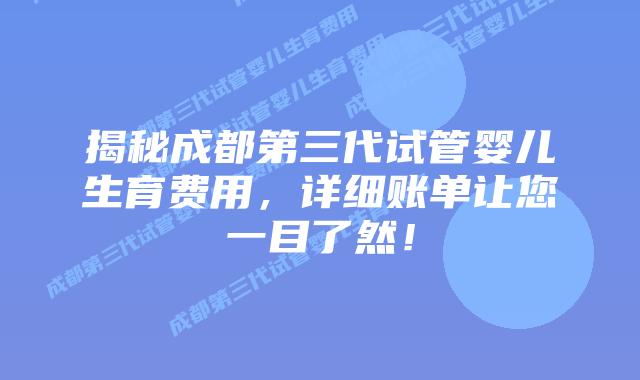 揭秘成都第三代试管婴儿生育费用,详细账单让您一目了然!插图 揭秘成都第三代试管婴儿生育费用,详细账单让您一目了然!
