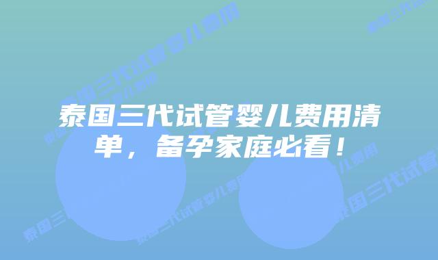 泰国三代试管婴儿费用清单,备孕家庭必看!插图 泰国三代试管婴儿费用清单,备孕家庭必看!