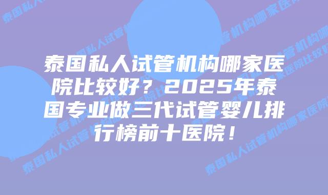 泰国私人试管机构哪家医院比较好?2025年泰国专业做三代试管婴儿排行榜前十医院!插图 泰国私人试管机构哪家医院比较好?2025年泰国专业做三代试管婴儿排行榜前十医院!