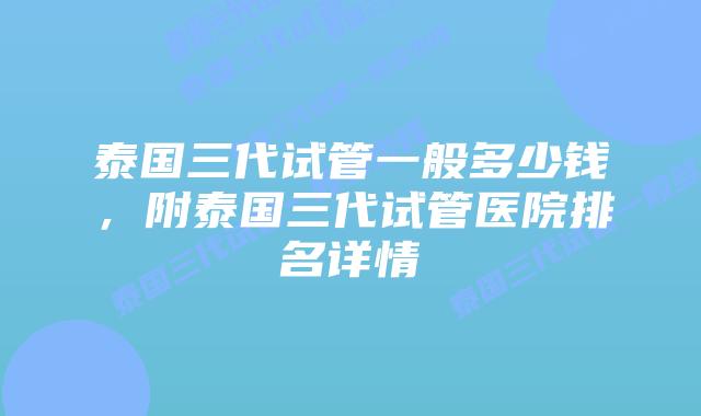 泰国三代试管一般多少钱,附泰国三代试管医院排名详情插图 泰国三代试管一般多少钱,附泰国三代试管医院排名详情