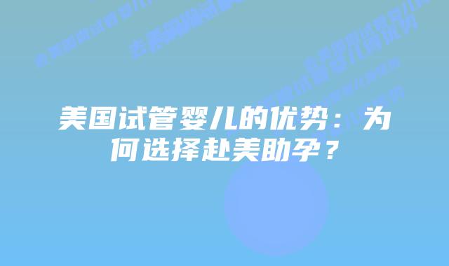 美国试管婴儿的优势：为何选择赴美助孕？