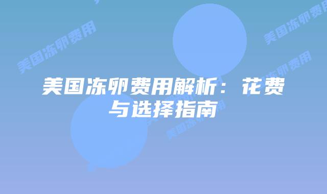 美国冻卵费用解析：花费与选择指南