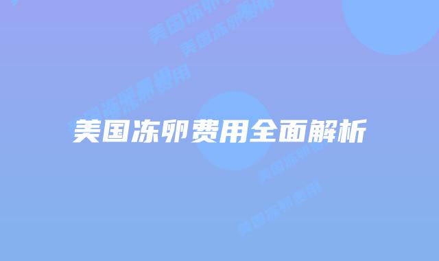 美国冻卵费用全面解析插图 美国冻卵费用全面解析