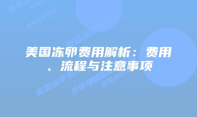 美国冻卵费用解析：费用、流程与注意事项