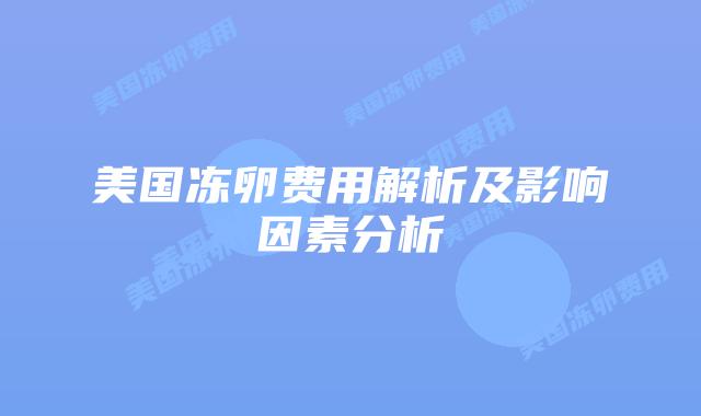 美国冻卵费用解析及影响因素分析插图 美国冻卵费用解析及影响因素分析