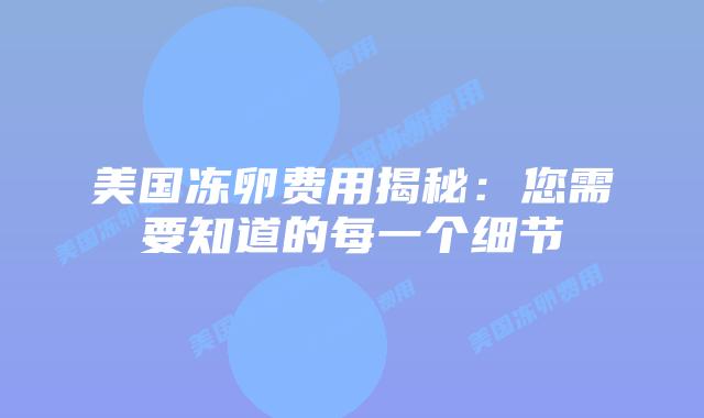 美国冻卵费用揭秘:您需要知道的每一个细节插图 美国冻卵费用揭秘:您需要知道的每一个细节