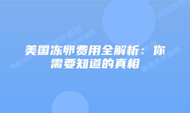 美国冻卵费用全解析:你需要知道的真相插图 美国冻卵费用全解析:你需要知道的真相