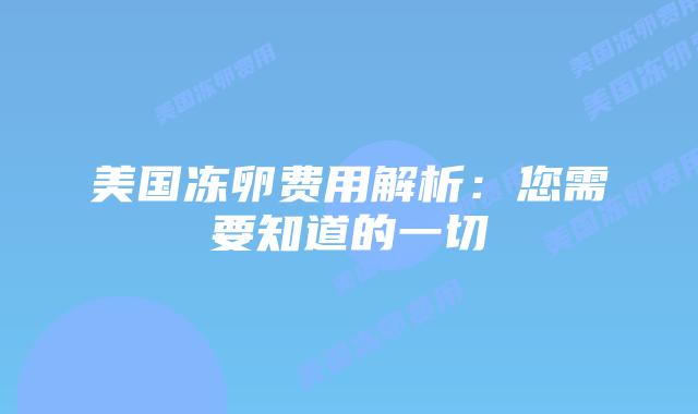 美国冻卵费用解析:您需要知道的一切插图 美国冻卵费用解析:您需要知道的一切