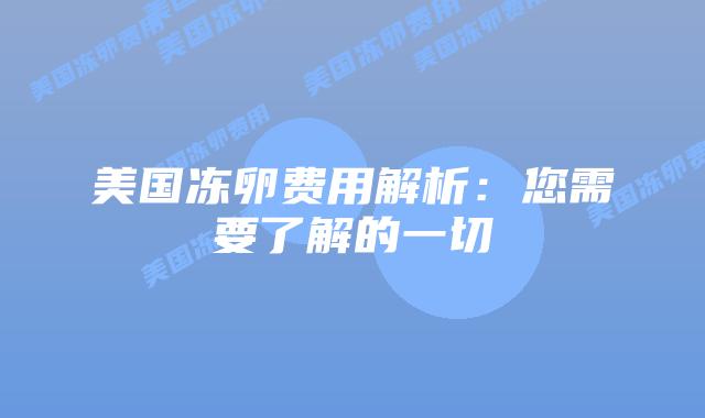 美国冻卵费用解析:您需要了解的一切插图 美国冻卵费用解析:您需要了解的一切