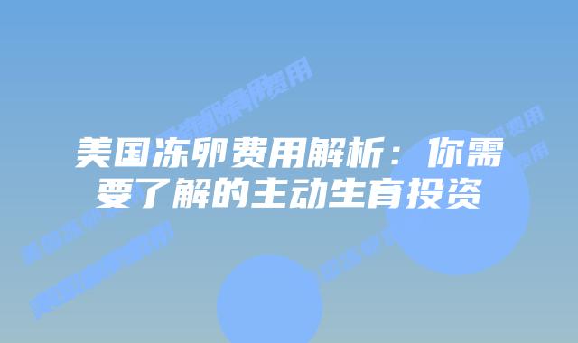 美国冻卵费用解析:你需要了解的主动生育投资插图 美国冻卵费用解析:你需要了解的主动生育投资