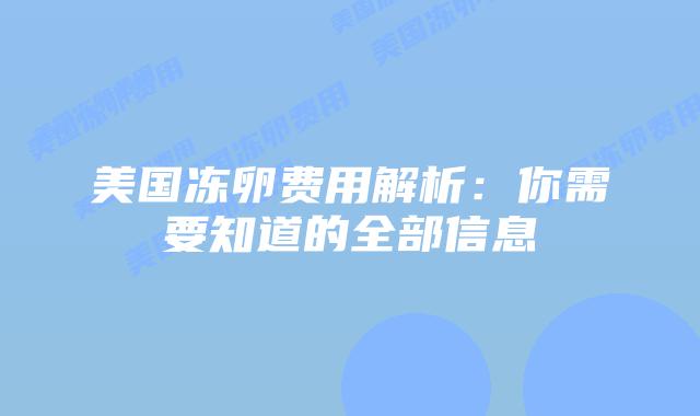 美国冻卵费用解析:你需要知道的全部信息插图 美国冻卵费用解析:你需要知道的全部信息