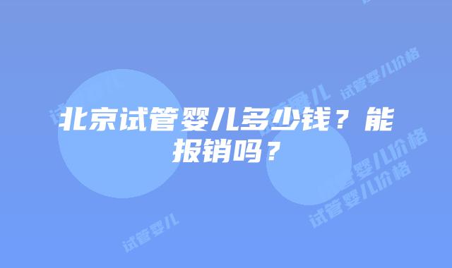 北京试管婴儿多少钱？能报销吗？