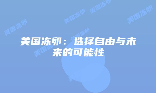 美国冻卵：选择自由与未来的可能性