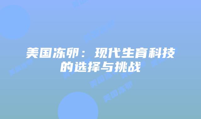 美国冻卵：现代生育科技的选择与挑战