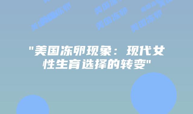 “美国冻卵现象:现代女性生育选择的转变”插图 “美国冻卵现象:现代女性生育选择的转变”插图