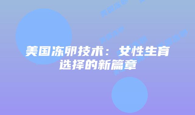 美国冻卵技术：女性生育选择的新篇章