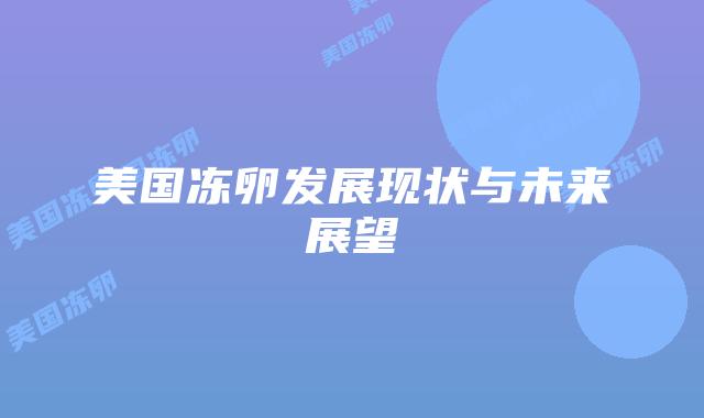 美国冻卵发展现状与未来展望