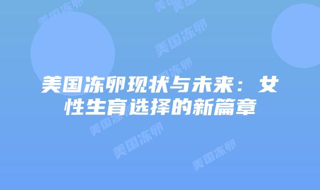 美国冻卵现状与未来：女性生育选择的新篇章