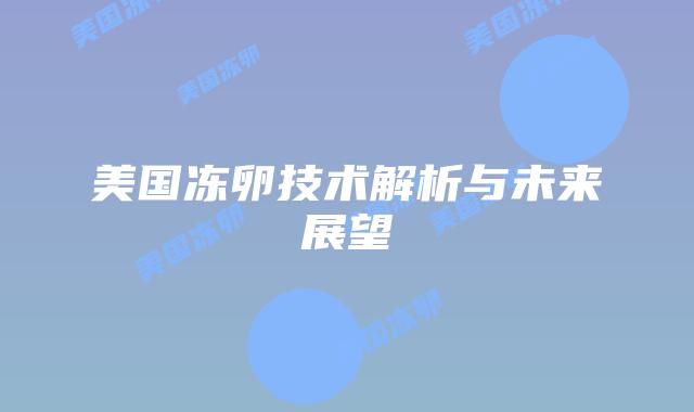 美国冻卵技术解析与未来展望