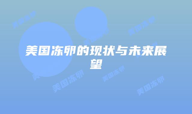 美国冻卵的现状与未来展望