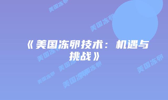 《美国冻卵技术：机遇与挑战》