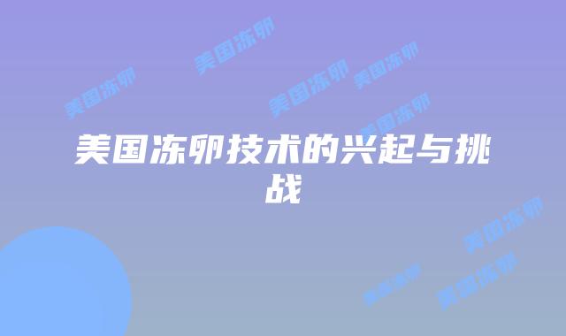 美国冻卵技术的兴起与挑战插图 美国冻卵技术的兴起与挑战