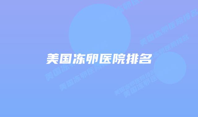 美国冻卵医院排名插图 美国冻卵医院排名