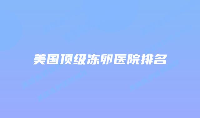 美国顶级冻卵医院排名