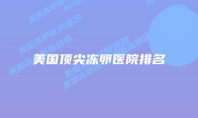 美国顶尖冻卵医院排名