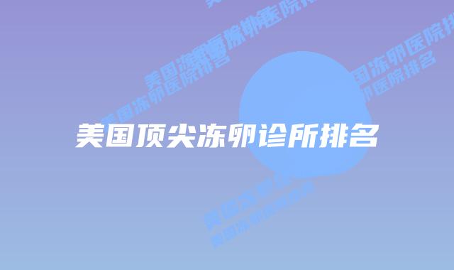 美国顶尖冻卵诊所排名