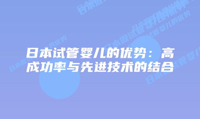日本试管婴儿的优势：高成功率与先进技术的结合