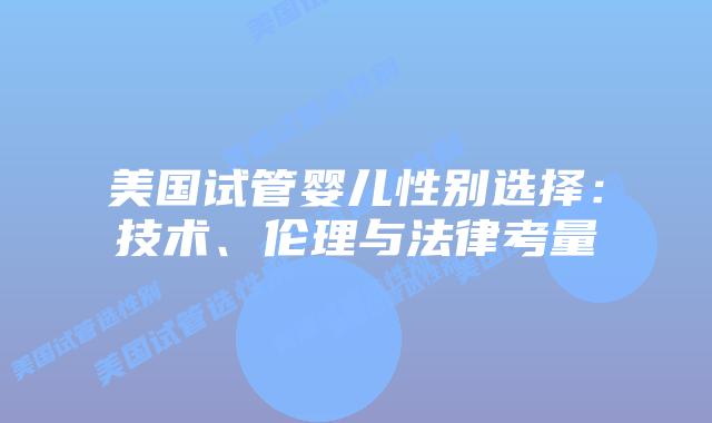 美国试管婴儿性别选择：技术、伦理与法律考量