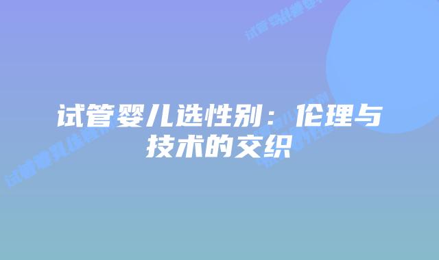 试管婴儿选性别：伦理与技术的交织