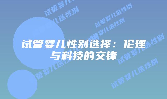 试管婴儿性别选择:伦理与科技的交锋插图 试管婴儿性别选择:伦理与科技的交锋