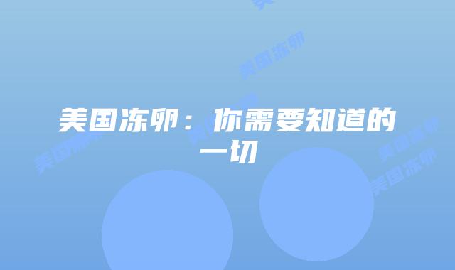 美国冻卵:你需要知道的一切插图 美国冻卵:你需要知道的一切