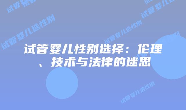 试管婴儿性别选择：伦理、技术与法律的迷思