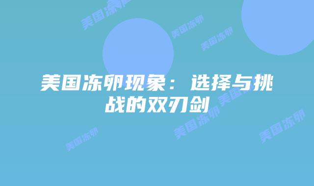美国冻卵现象：选择与挑战的双刃剑