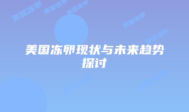 美国冻卵现状与未来趋势探讨