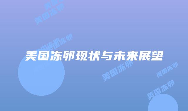美国冻卵现状与未来展望