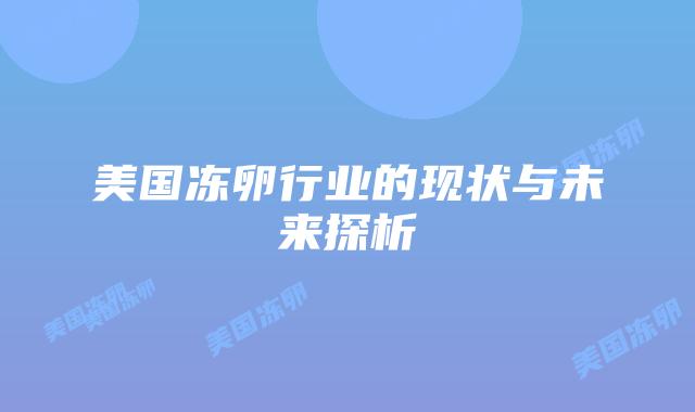美国冻卵行业的现状与未来探析