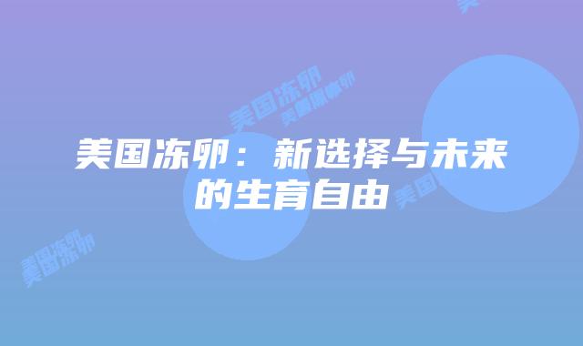 美国冻卵：新选择与未来的生育自由