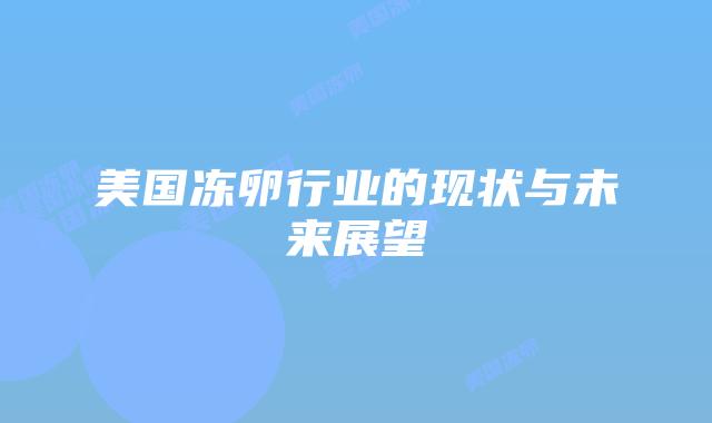 美国冻卵行业的现状与未来展望