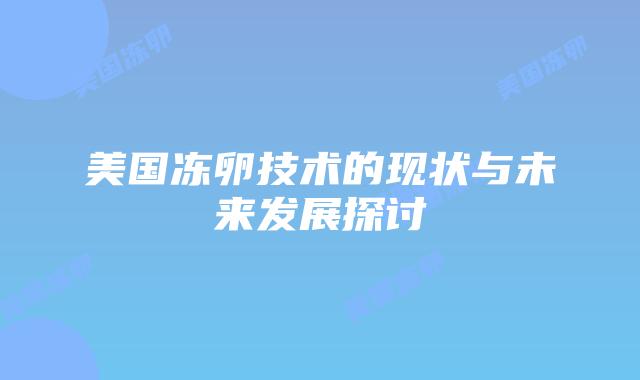 美国冻卵技术的现状与未来发展探讨