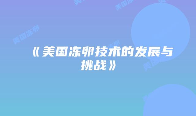 《美国冻卵技术的发展与挑战》