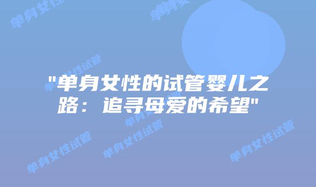 “单身女性的试管婴儿之路：追寻母爱的希望”插图