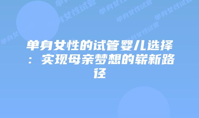 单身女性的试管婴儿选择：实现母亲梦想的崭新路径
