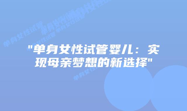 “单身女性试管婴儿：实现母亲梦想的新选择”插图