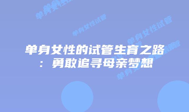 单身女性的试管生育之路：勇敢追寻母亲梦想