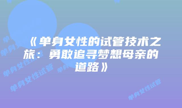 《单身女性的试管技术之旅：勇敢追寻梦想母亲的道路》